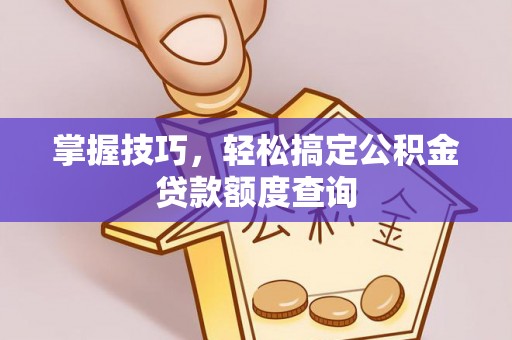 余姚掌握技巧，轻松搞定公积金贷款额度查询