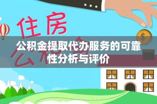 余姚公积金提取代办服务的可靠性分析与评价