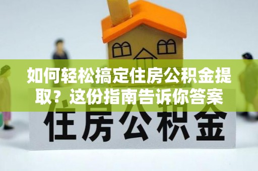 余姚如何轻松搞定住房公积金提取？这份指南告诉你答案
