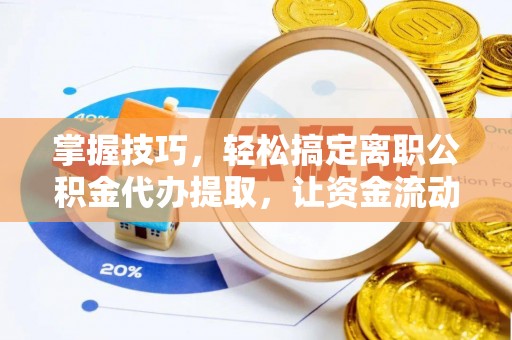 余姚掌握技巧，轻松搞定离职公积金代办提取，让资金流动更便捷