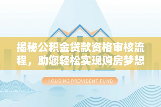 余姚揭秘公积金贷款资格审核流程，助您轻松实现购房梦想