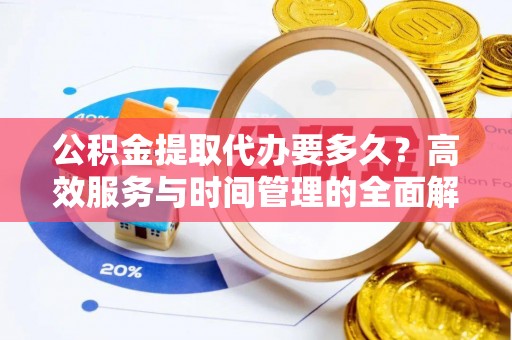 余姚公积金提取代办要多久？高效服务与时间管理的全面解析