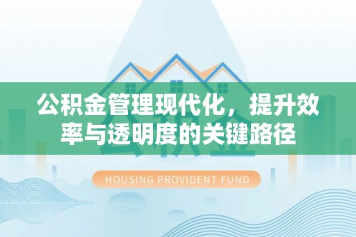 余姚公积金管理现代化，提升效率与透明度的关键路径