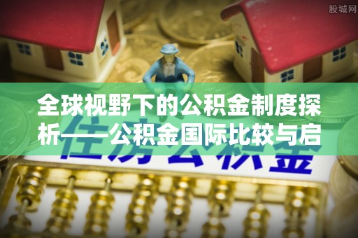 余姚全球视野下的公积金制度探析——公积金国际比较与启示