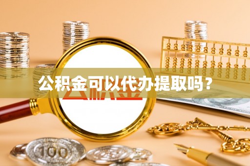 余姚公积金可以代办提取吗？