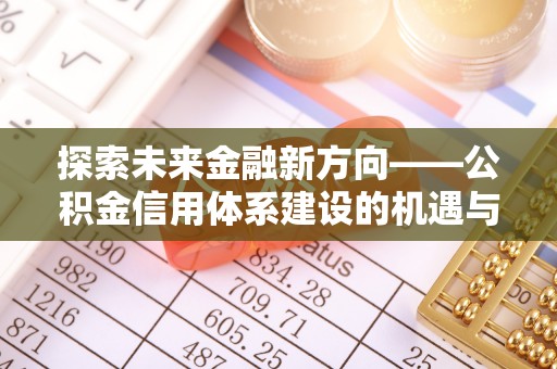 余姚探索未来金融新方向——公积金信用体系建设的机遇与挑战