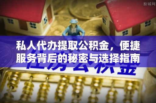 余姚私人代办提取公积金，便捷服务背后的秘密与选择指南
