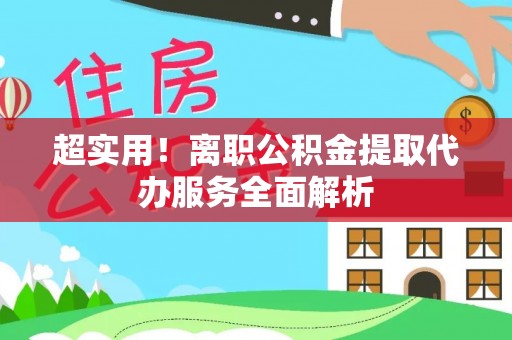 余姚超实用！离职公积金提取代办服务全面解析