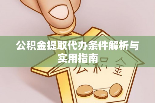 余姚公积金提取代办条件解析与实用指南