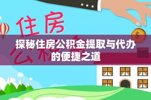 余姚探秘住房公积金提取与代办的便捷之道