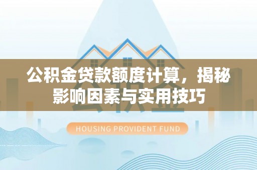 余姚公积金贷款额度计算，揭秘影响因素与实用技巧