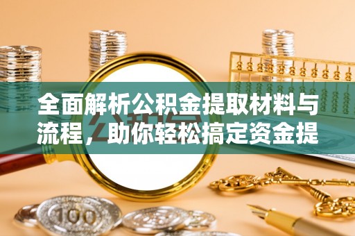 余姚全面解析公积金提取材料与流程，助你轻松搞定资金提取！