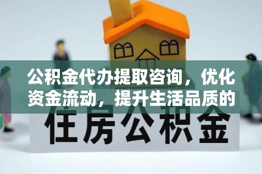 余姚公积金代办提取咨询，优化资金流动，提升生活品质的明智选择