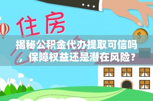 余姚揭秘公积金代办提取可信吗，保障权益还是潜在风险？