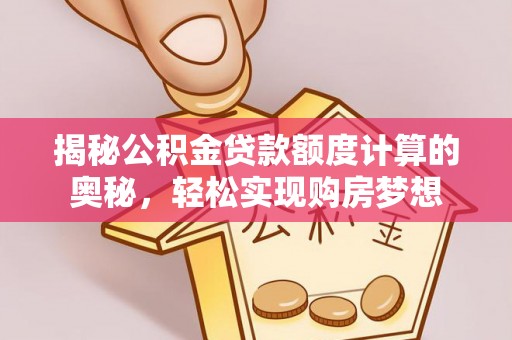 余姚揭秘公积金贷款额度计算的奥秘，轻松实现购房梦想