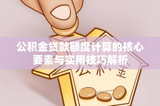 余姚公积金贷款额度计算的核心要素与实用技巧解析