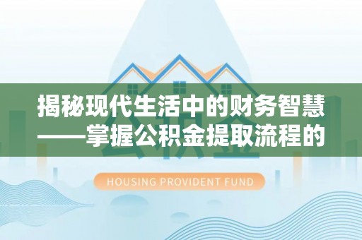 余姚揭秘现代生活中的财务智慧——掌握公积金提取流程的关键步骤