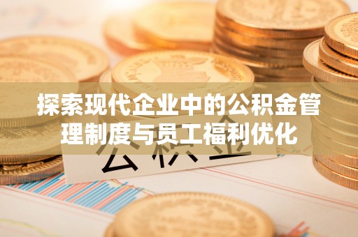 余姚探索现代企业中的公积金管理制度与员工福利优化