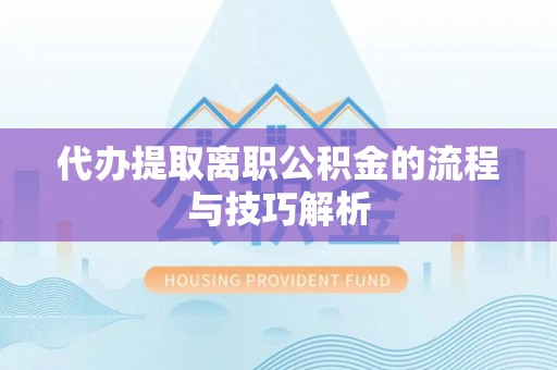 余姚代办提取离职公积金的流程与技巧解析