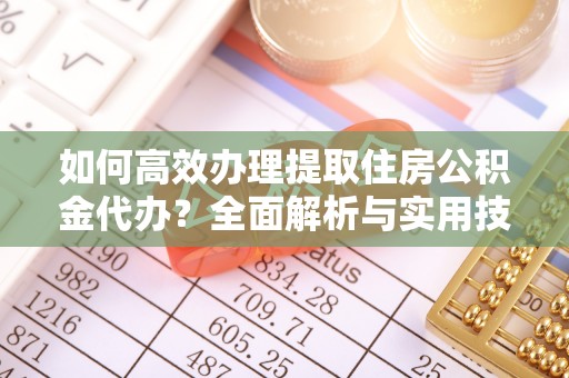 余姚如何高效办理提取住房公积金代办？全面解析与实用技巧