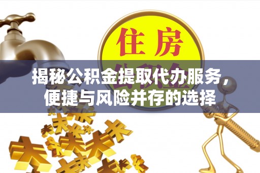 余姚揭秘公积金提取代办服务，便捷与风险并存的选择