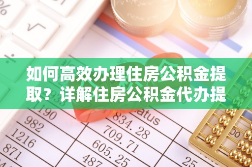 余姚如何高效办理住房公积金提取？详解住房公积金代办提取流程