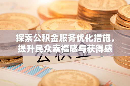 余姚探索公积金服务优化措施，提升民众幸福感与获得感