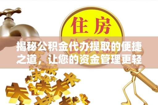余姚揭秘公积金代办提取的便捷之道，让您的资金管理更轻松