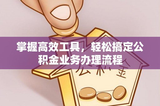 余姚掌握高效工具，轻松搞定公积金业务办理流程