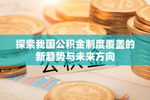 余姚探索我国公积金制度覆盖的新趋势与未来方向