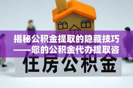 余姚揭秘公积金提取的隐藏技巧——您的公积金代办提取咨询指南