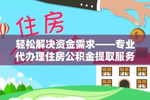 余姚轻松解决资金需求——专业代办理住房公积金提取服务