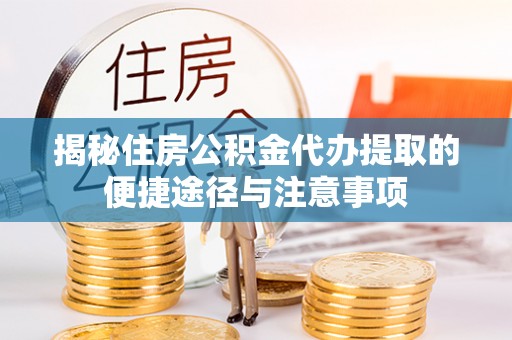 余姚揭秘住房公积金代办提取的便捷途径与注意事项