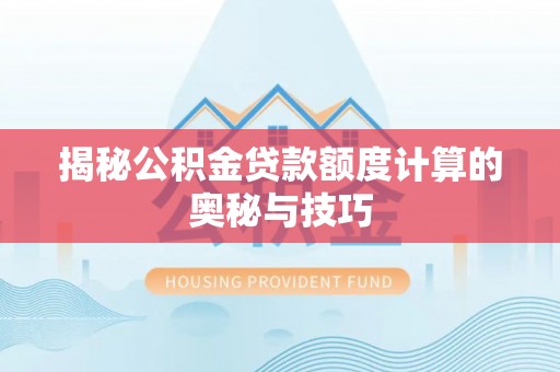 余姚揭秘公积金贷款额度计算的奥秘与技巧