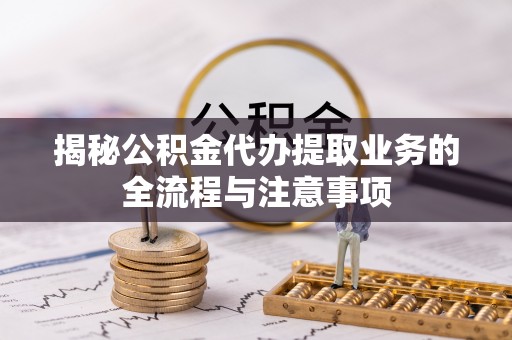 余姚揭秘公积金代办提取业务的全流程与注意事项