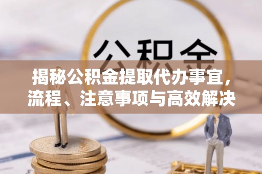 余姚揭秘公积金提取代办事宜，流程、注意事项与高效解决方案