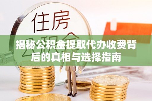余姚揭秘公积金提取代办收费背后的真相与选择指南