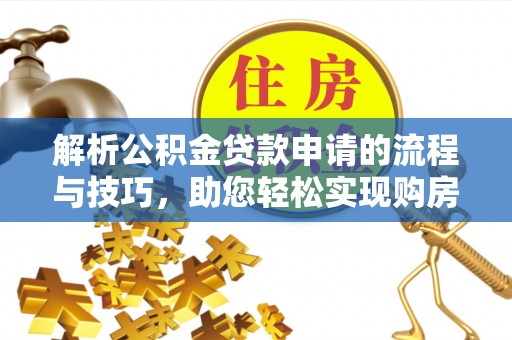余姚解析公积金贷款申请的流程与技巧，助您轻松实现购房梦