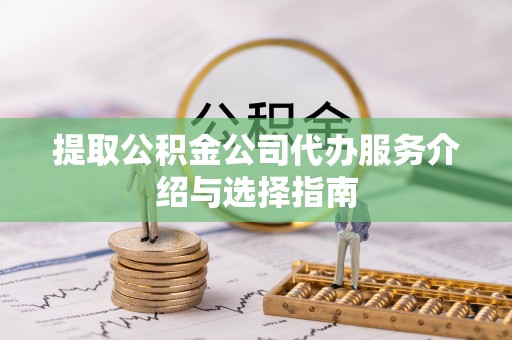 余姚提取公积金公司代办服务介绍与选择指南