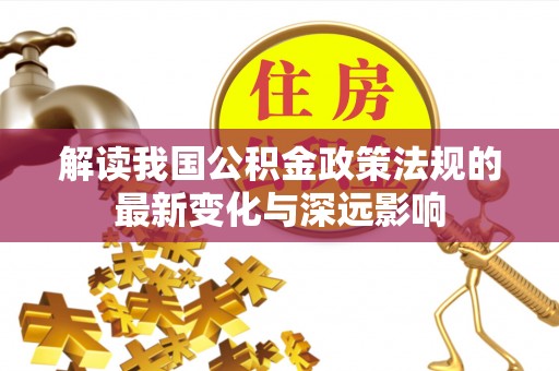 余姚解读我国公积金政策法规的最新变化与深远影响