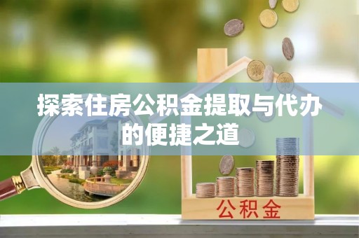 余姚探索住房公积金提取与代办的便捷之道