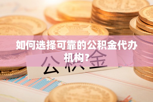 余姚如何选择可靠的公积金代办机构？