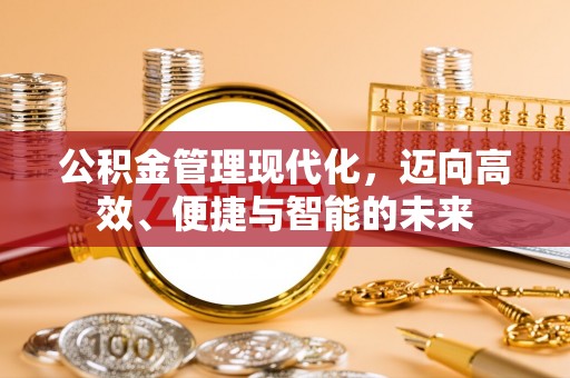 余姚公积金管理现代化，迈向高效、便捷与智能的未来