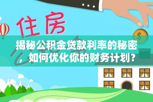 余姚揭秘公积金贷款利率的秘密，如何优化你的财务计划？