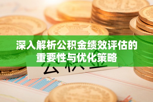 余姚深入解析公积金绩效评估的重要性与优化策略