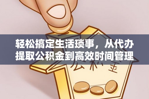 余姚轻松搞定生活琐事，从代办提取公积金到高效时间管理
