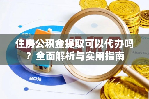 余姚住房公积金提取可以代办吗？全面解析与实用指南