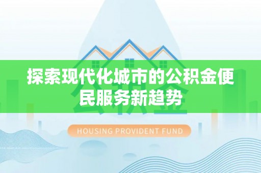 余姚探索现代化城市的公积金便民服务新趋势