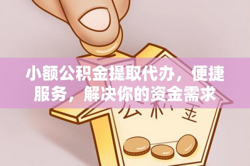 余姚小额公积金提取代办，便捷服务，解决你的资金需求