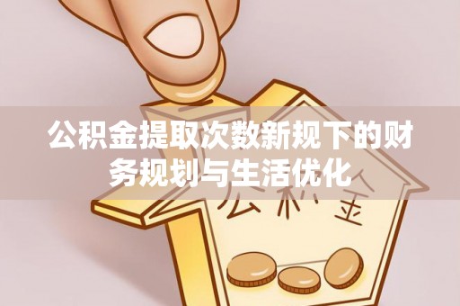 余姚公积金提取次数新规下的财务规划与生活优化
